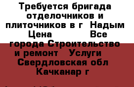 Требуется бригада отделочников и плиточников в г. Надым › Цена ­ 1 000 - Все города Строительство и ремонт » Услуги   . Свердловская обл.,Качканар г.